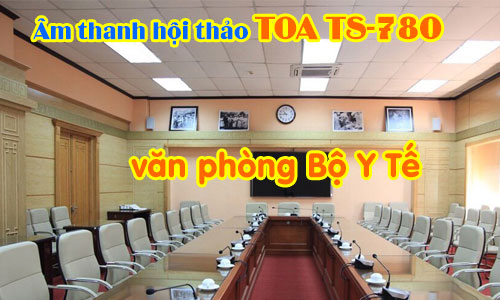 Hệ thống hội thảo, hội nghị TOA TS-780 cho VĂN PHÒNG BỘ Y TẾ tại HÀ NỘI